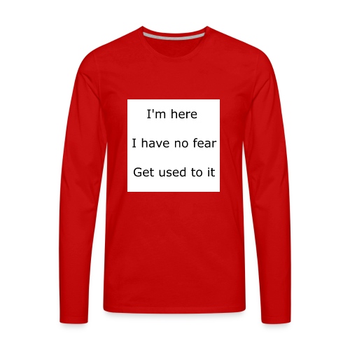 IM HERE, I HAVE NO FEAR, GET USED TO IT. - Men's Premium Long Sleeve T-Shirt