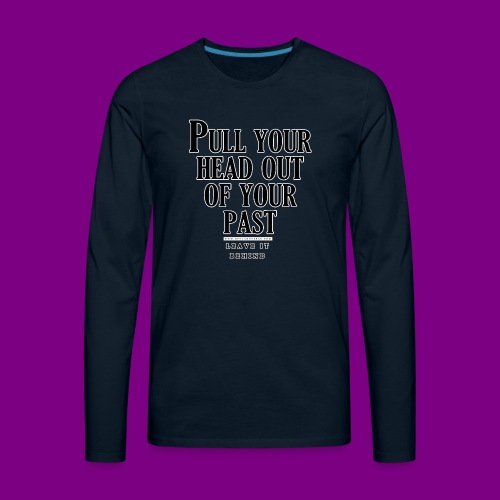 Pull your head out of your past - Leave it behind - Men's Premium Long Sleeve T-Shirt