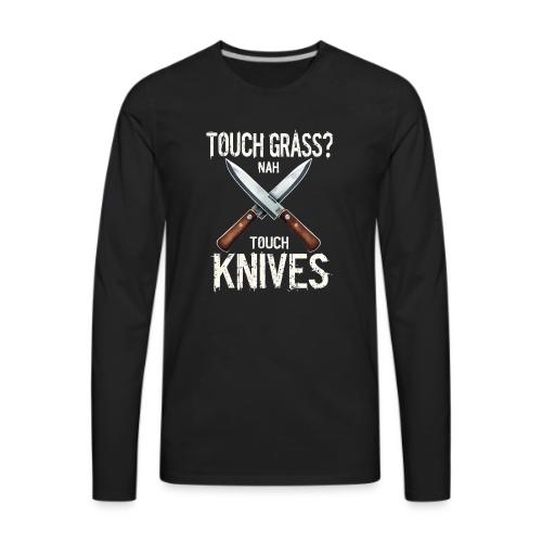 Touch Grass? Nah Touch Knives Funny Knife Humor - Men's Premium Long Sleeve T-Shirt