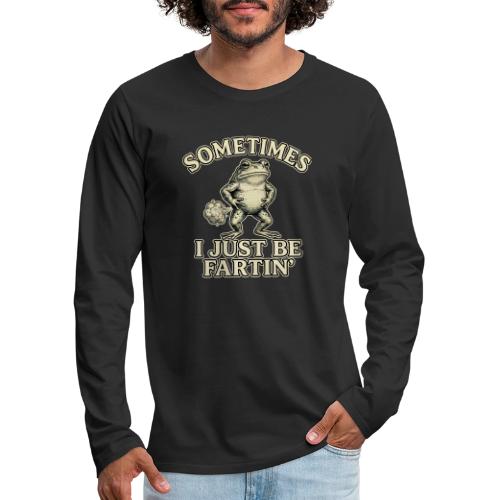Sometimes I Just Be Fartin Funny Frog Shirt - Men's Premium Long Sleeve T-Shirt