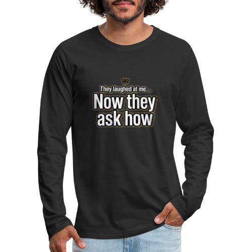 They Laughed at Me Now They Ask How | Motivational - Men's Premium Long Sleeve T-Shirt