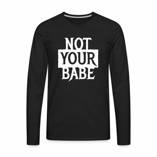 NOT YOUR BABE - Cool statement gift ideas - Men's Premium Long Sleeve T-Shirt