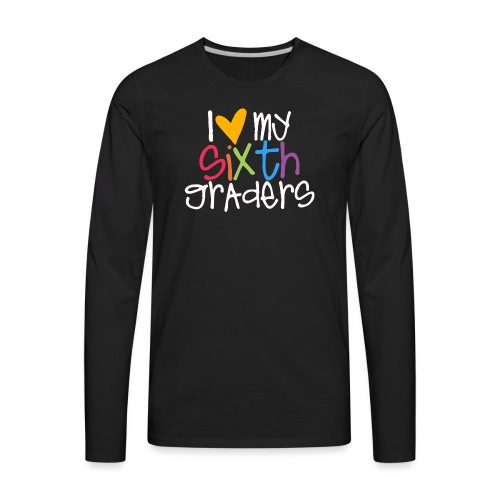 I Love My Sixth Graders Teacher Shirt - Men's Premium Long Sleeve T-Shirt