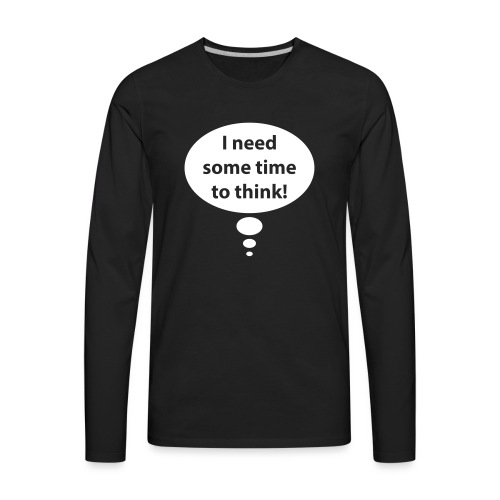 I need time to think - Men's Premium Long Sleeve T-Shirt