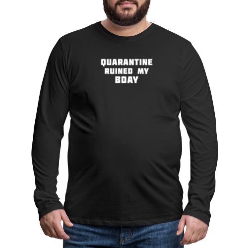 Quarantine ruined my bday - Men's Premium Long Sleeve T-Shirt