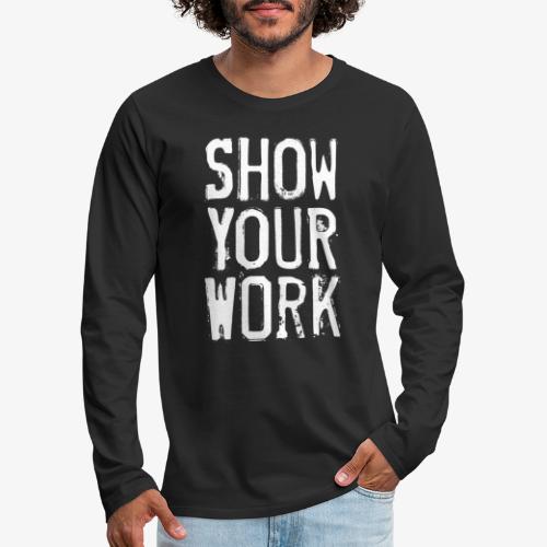 Show Your Work - Men's Premium Long Sleeve T-Shirt