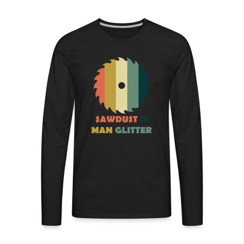 Sawdust Is Man Glitter - Men's Premium Long Sleeve T-Shirt