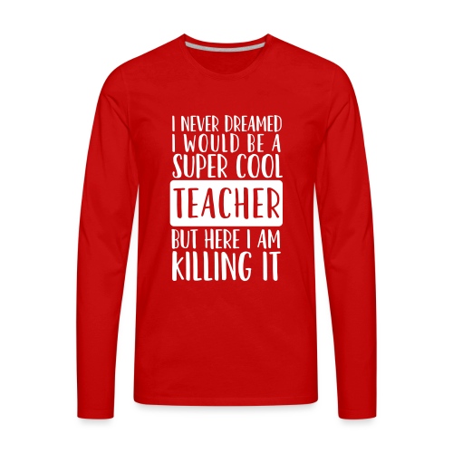 I Never Dreamed I'd Be a Super Cool Funny Teacher - Men's Premium Long Sleeve T-Shirt