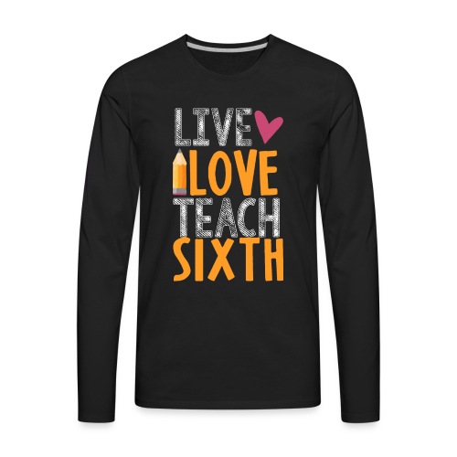 Live Love Teach Sixth Grade Teacher T-Shirts - Men's Premium Long Sleeve T-Shirt