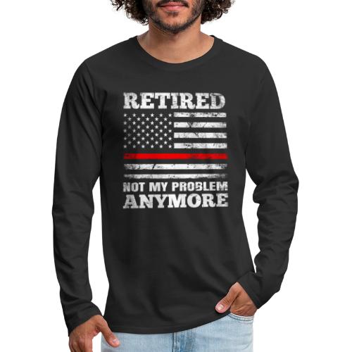 Retired Not My Problem Anymore Firefighter - Men's Premium Long Sleeve T-Shirt