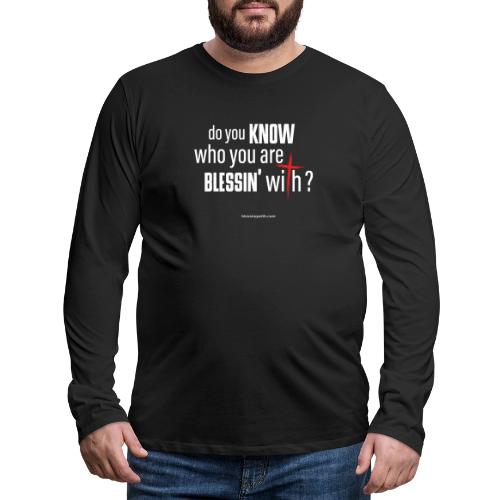 do you KNOW who your are BLESSIN' with? - Men's Premium Long Sleeve T-Shirt