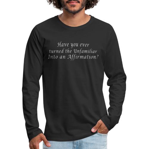 Have you turned the Unfamiliar into an Affirmation - Men's Premium Long Sleeve T-Shirt