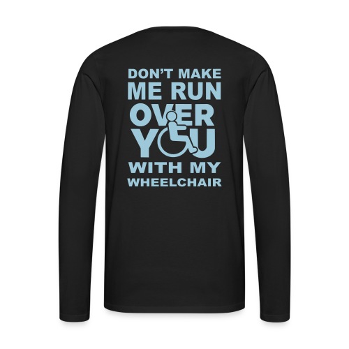 Make sure I don't roll over you with my wheelchair - Men's Premium Long Sleeve T-Shirt