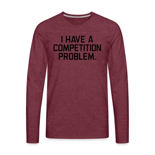 I Have a Competition Problem (Black Text) - Men's Premium Long Sleeve T-Shirt