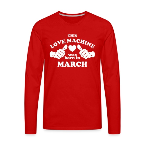 This Love Machine Was Born In March - Men's Premium Long Sleeve T-Shirt