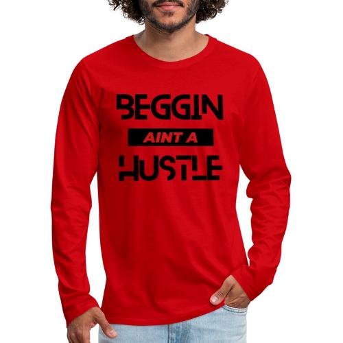 Begging Ain't A Hustle T-shirt -Graphic Tshirts - Men's Premium Long Sleeve T-Shirt