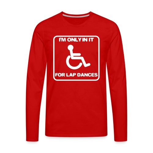 I'm only in a wheelchair for lap dances - Men's Premium Long Sleeve T-Shirt