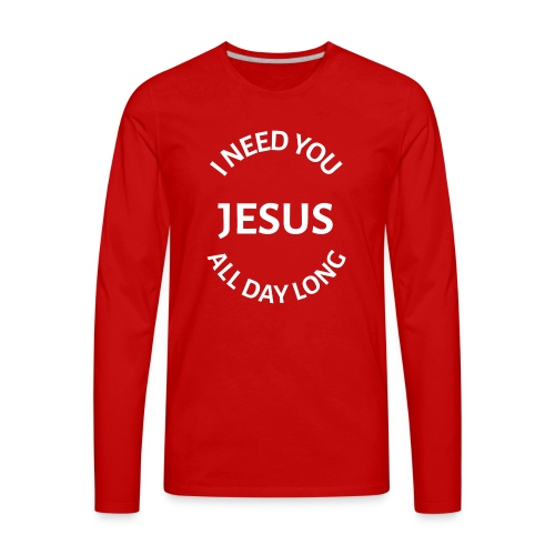 I NEED YOU JESUS ALL DAY LONG - Men's Premium Long Sleeve T-Shirt