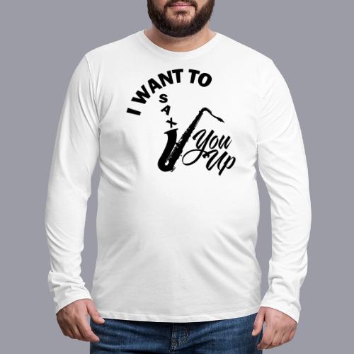I WANT TO SAX YOU UP - Men's Premium Long Sleeve T-Shirt