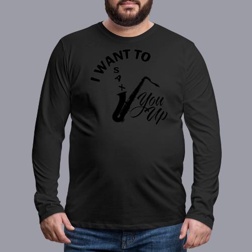 I WANT TO SAX YOU UP - Men's Premium Long Sleeve T-Shirt