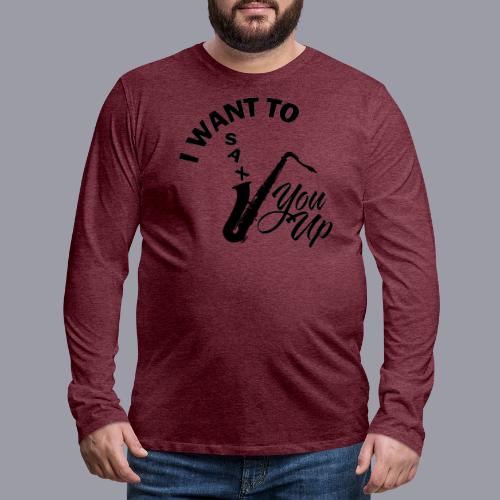 I WANT TO SAX YOU UP - Men's Premium Long Sleeve T-Shirt