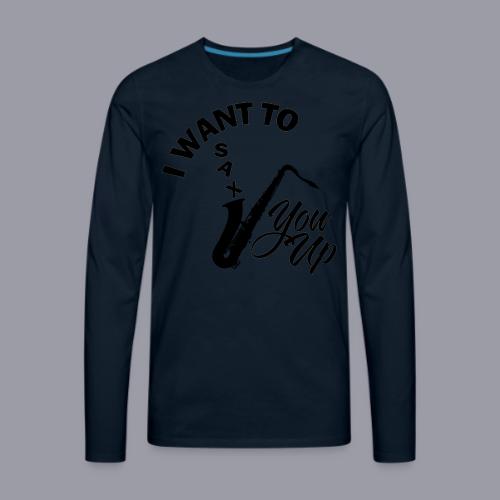 I WANT TO SAX YOU UP - Men's Premium Long Sleeve T-Shirt