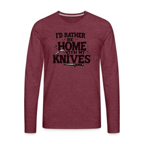 I d Rather Be Home With My Knives - Men's Premium Long Sleeve T-Shirt