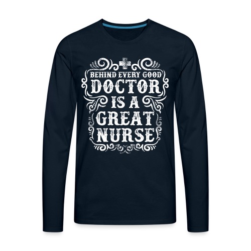 Behind every good doctor is a great nurse. Nursing - Men's Premium Long Sleeve T-Shirt