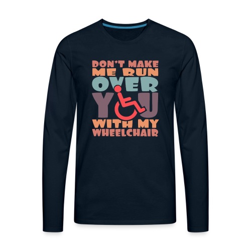 Don t make me run over you with my wheelchair # - Men's Premium Long Sleeve T-Shirt