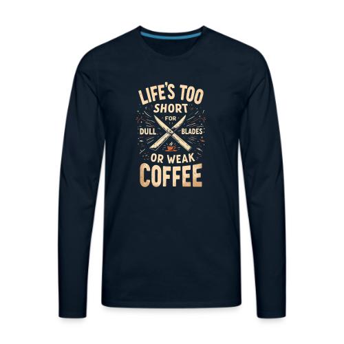Life's Too short for Dull Blades or Weak Coffee - Men's Premium Long Sleeve T-Shirt
