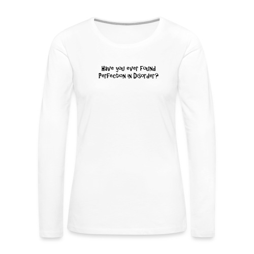 Have you ever found perfection in disorder - quote - Women's Premium Slim Fit Long Sleeve T-Shirt
