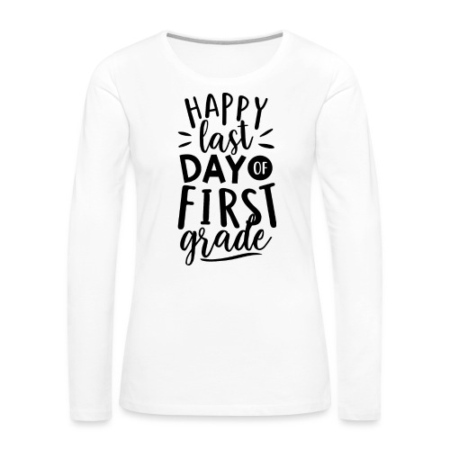 Happy Last Day of First Grade Teacher T-Shirt - Women's Premium Slim Fit Long Sleeve T-Shirt
