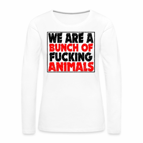 Cooler We Are A Bunch Of Fucking Animals Saying - Women's Premium Slim Fit Long Sleeve T-Shirt
