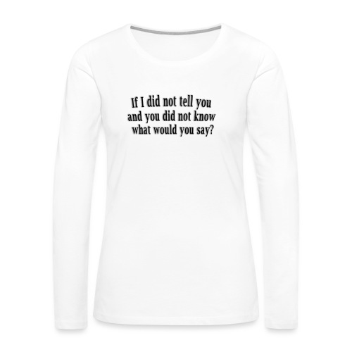 If I did not tell you what would you say - quote - Women's Premium Slim Fit Long Sleeve T-Shirt