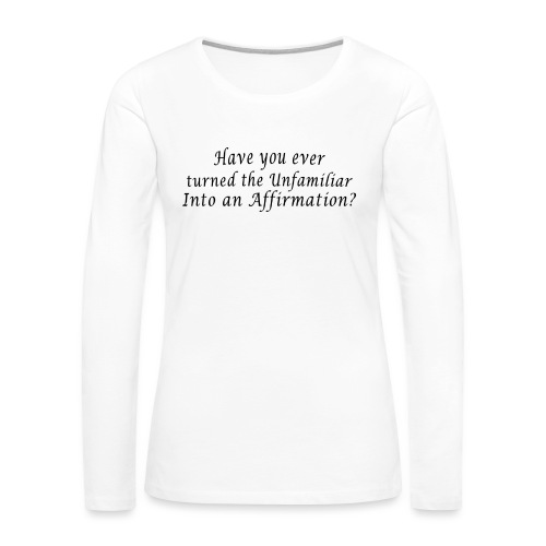 Ever turn the familiar into an affirmation - quote - Women's Premium Slim Fit Long Sleeve T-Shirt
