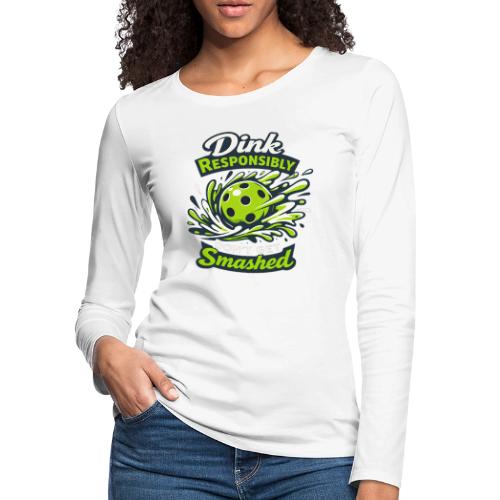 Dink Responsibly Don’t Get Smashed Pickleball Art - Women's Premium Slim Fit Long Sleeve T-Shirt