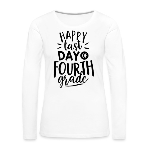 Happy Last Day of Fourth Grade Teacher T-Shirt - Women's Premium Slim Fit Long Sleeve T-Shirt