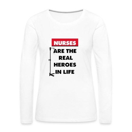 nurses are the real heroes in life - Women's Premium Slim Fit Long Sleeve T-Shirt