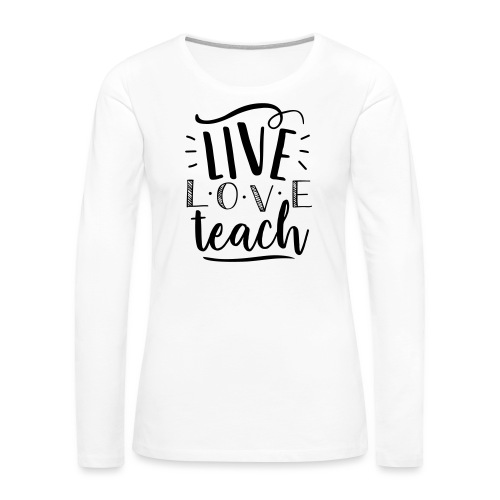 Live Love Teach Cute Teacher T-Shirts - Women's Premium Slim Fit Long Sleeve T-Shirt