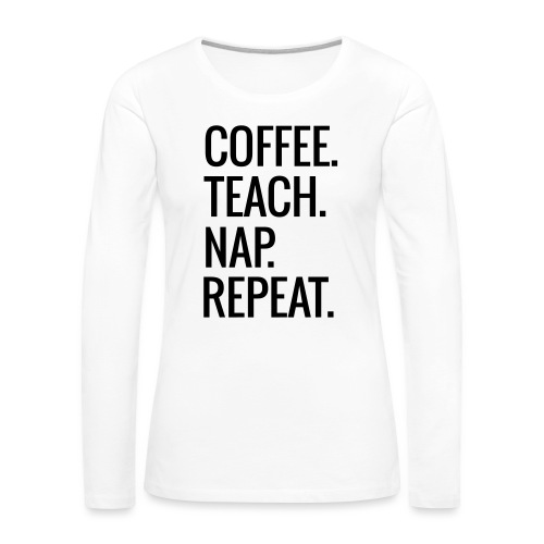 Coffee Teach Nap Repeat Teacher T-Shirts - Women's Premium Slim Fit Long Sleeve T-Shirt