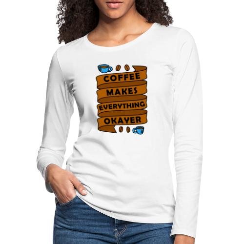 coffee makes everything okayer 5262168 - Women's Premium Slim Fit Long Sleeve T-Shirt