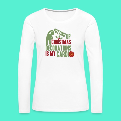 Putting up christmas decorations is my cardio - Women's Premium Slim Fit Long Sleeve T-Shirt