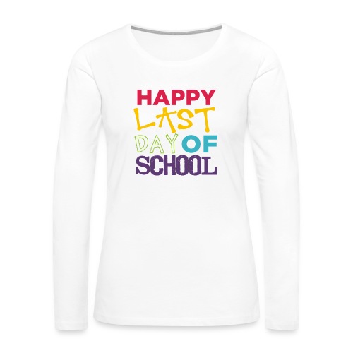 Bold Happy Last Day of School Teacher Shirts - Women's Premium Slim Fit Long Sleeve T-Shirt
