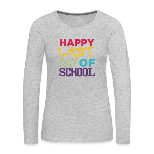 Bold Happy Last Day of School Teacher Shirts - Women's Premium Slim Fit Long Sleeve T-Shirt