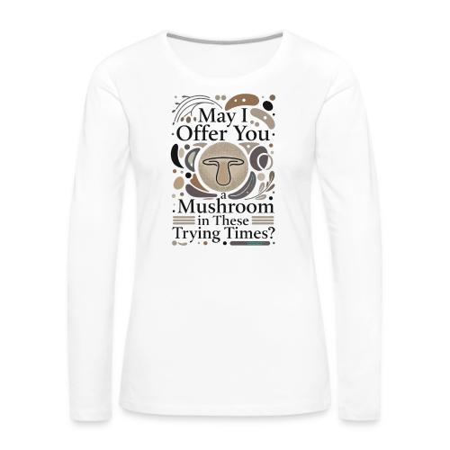 Mushroom in These Trying Times T-Shirt - Women's Premium Slim Fit Long Sleeve T-Shirt