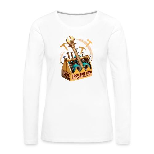 Tool Time Titan T Shirt, Funny Dad Gift - Women's Premium Slim Fit Long Sleeve T-Shirt