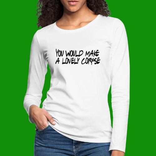 You Would Make a Lovely Corpse - Women's Premium Slim Fit Long Sleeve T-Shirt