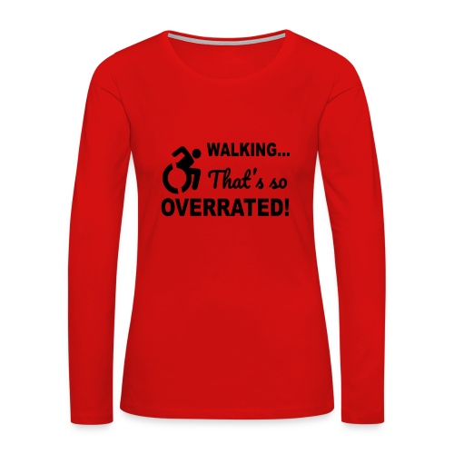 Walking that is overrated. Wheelchair humor * - Women's Premium Slim Fit Long Sleeve T-Shirt