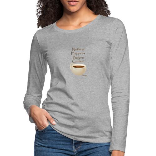 Nothing Happens Before Coffee! - Women's Premium Slim Fit Long Sleeve T-Shirt