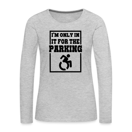 Just in a wheelchair for the parking Humor shirt # - Women's Premium Slim Fit Long Sleeve T-Shirt